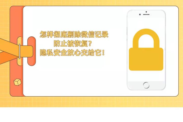 怎样彻底删除微信记录防止被恢复？隐私安全放心交给它