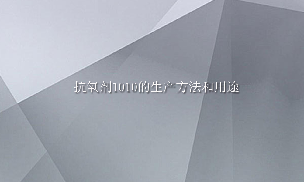 「抗氧剂1010供应销售」抗氧剂1010的生产方法和用途