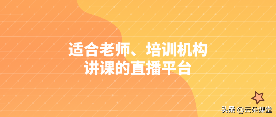 适合个人老师、培训机构讲课的直播平台有哪些？