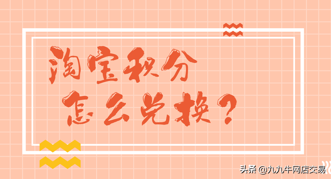 九九牛：淘宝网店积分怎么兑换？